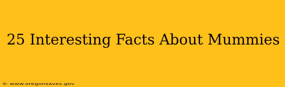 25 Interesting Facts About Mummies