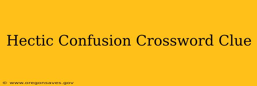 Hectic Confusion Crossword Clue