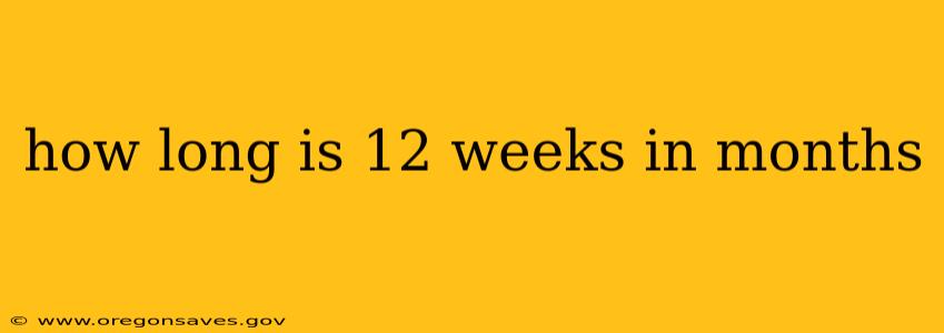 how long is 12 weeks in months