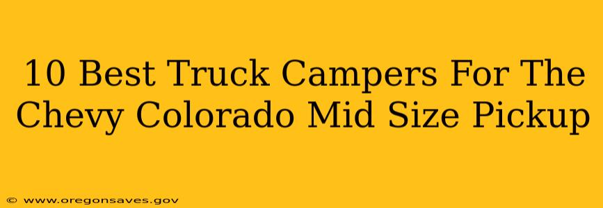 10 Best Truck Campers For The Chevy Colorado Mid Size Pickup