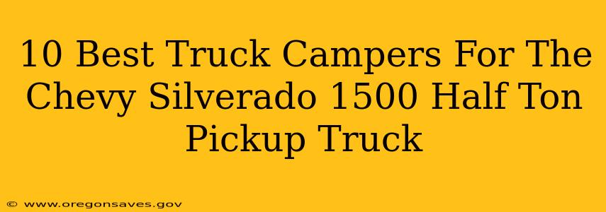 10 Best Truck Campers For The Chevy Silverado 1500 Half Ton Pickup Truck