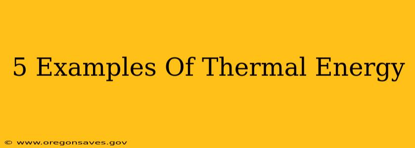 5 Examples Of Thermal Energy