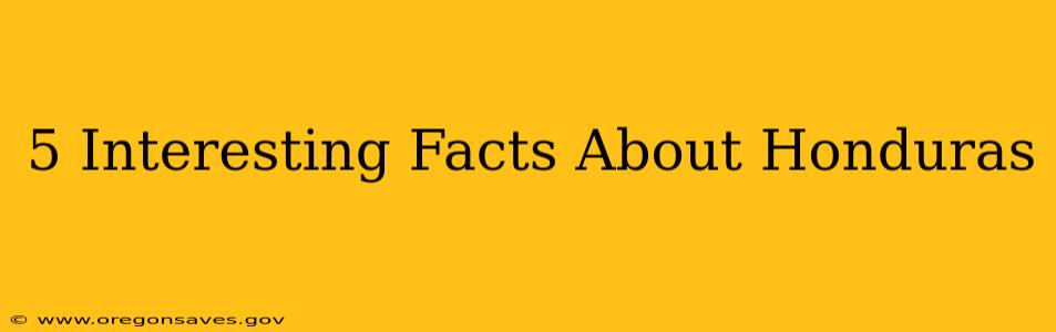 5 Interesting Facts About Honduras