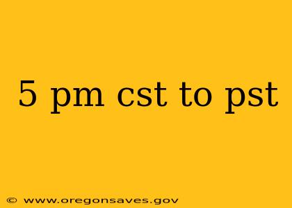 5 pm cst to pst