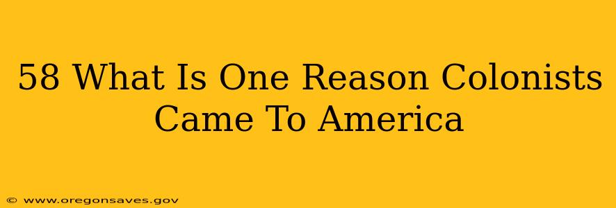 58 What Is One Reason Colonists Came To America