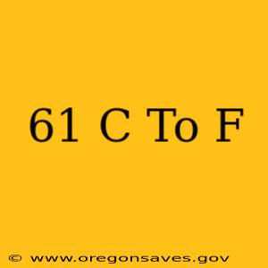 61 C To F