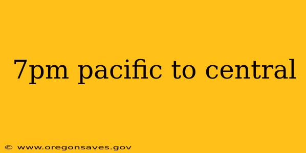 7pm pacific to central