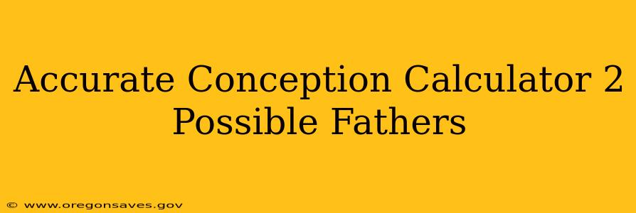 Accurate Conception Calculator 2 Possible Fathers