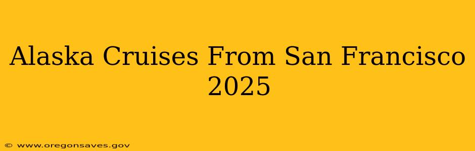 Alaska Cruises From San Francisco 2025