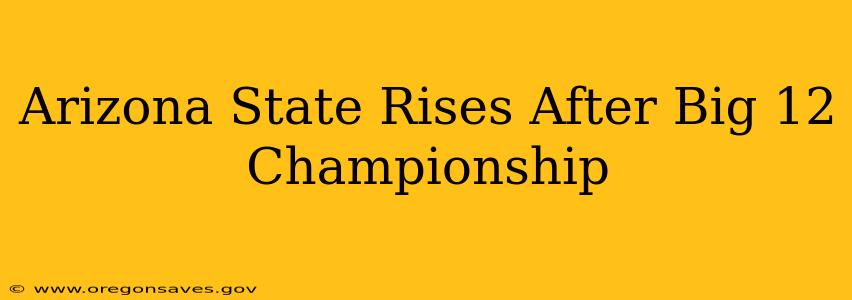 Arizona State Rises After Big 12 Championship