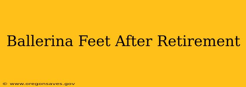 Ballerina Feet After Retirement
