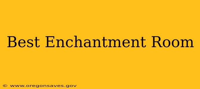 Best Enchantment Room