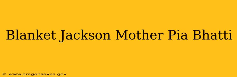 Blanket Jackson Mother Pia Bhatti