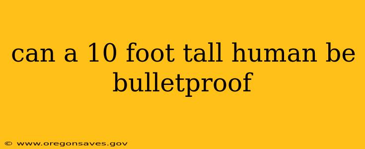 can a 10 foot tall human be bulletproof