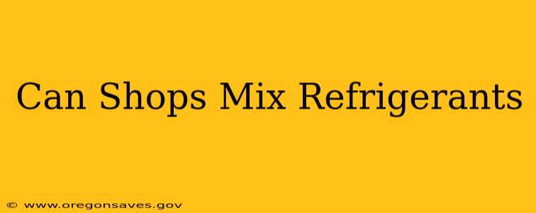 Can Shops Mix Refrigerants