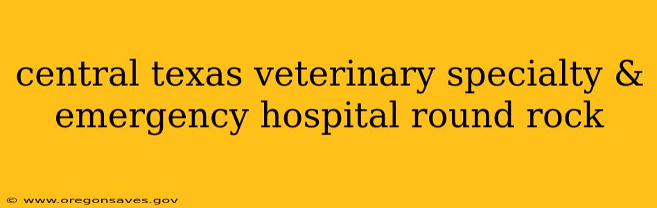 central texas veterinary specialty & emergency hospital round rock