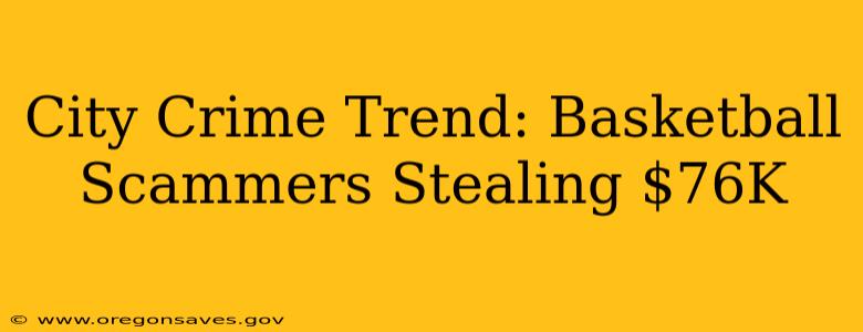 City Crime Trend: Basketball Scammers Stealing $76K