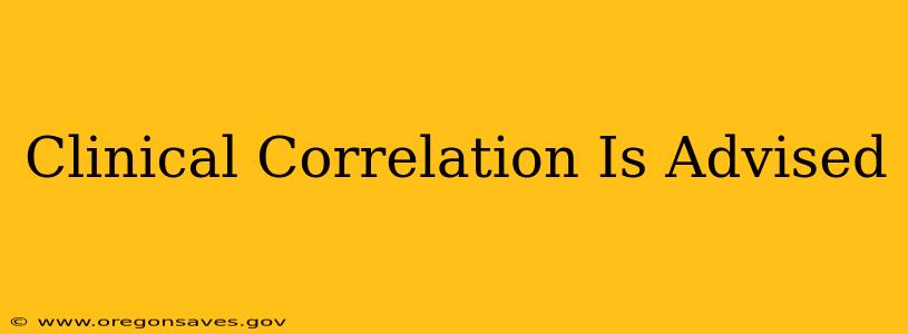 Clinical Correlation Is Advised
