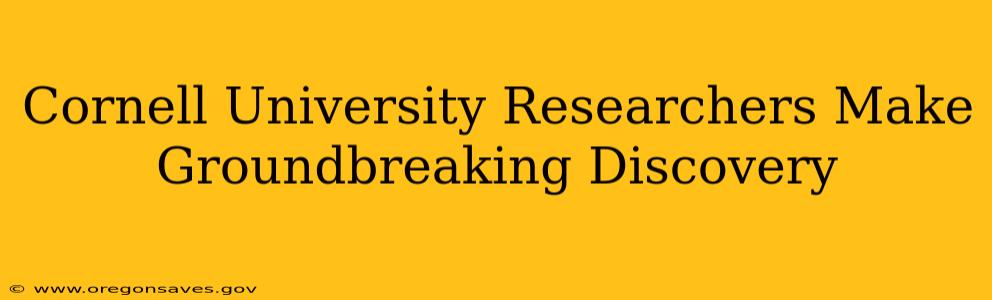 Cornell University Researchers Make Groundbreaking Discovery