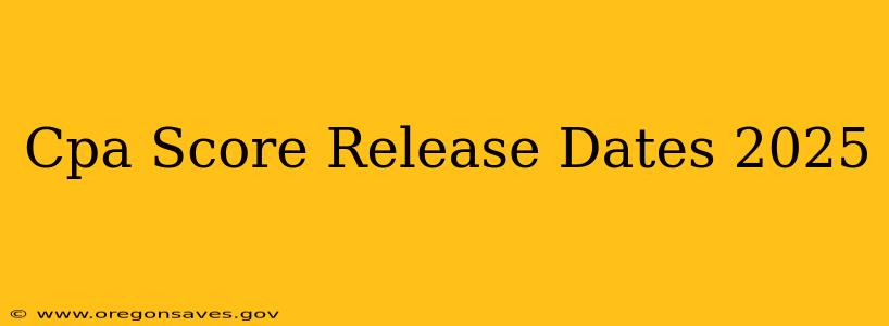 Cpa Score Release Dates 2025