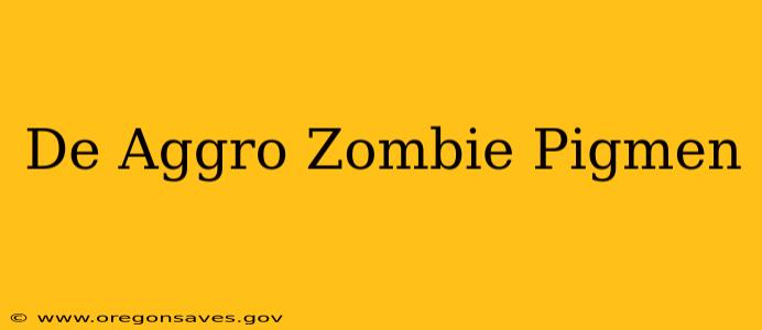 De Aggro Zombie Pigmen