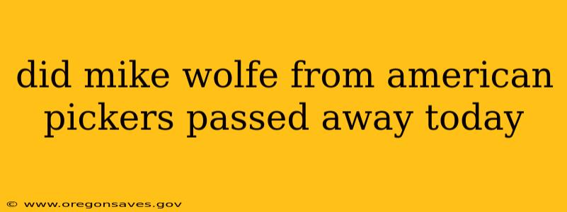 did mike wolfe from american pickers passed away today