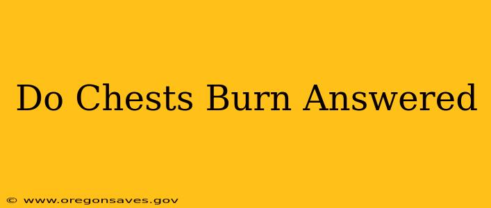 Do Chests Burn Answered