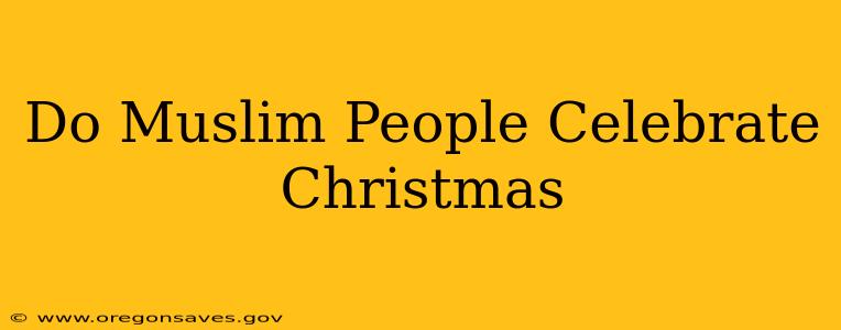 Do Muslim People Celebrate Christmas