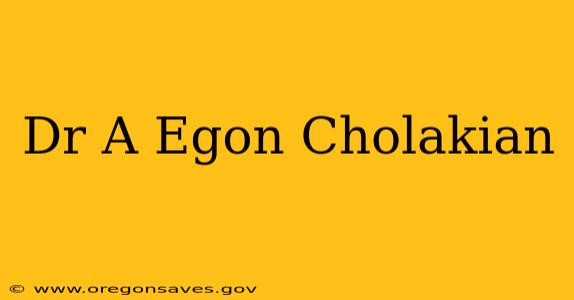 Dr A Egon Cholakian