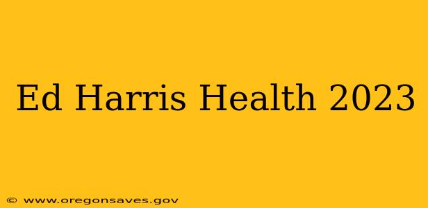 Ed Harris Health 2023