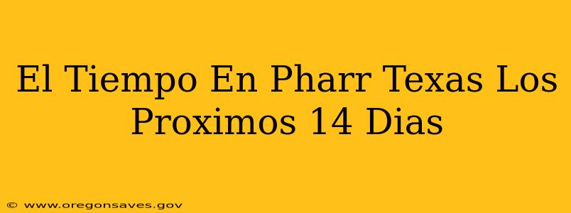 El Tiempo En Pharr Texas Los Proximos 14 Dias