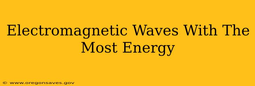 Electromagnetic Waves With The Most Energy