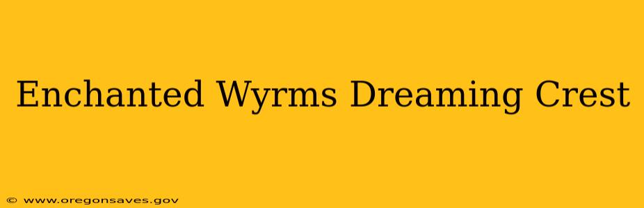 Enchanted Wyrms Dreaming Crest