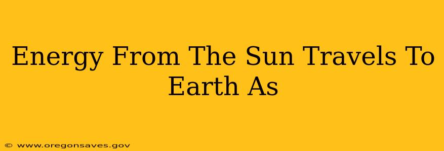 Energy From The Sun Travels To Earth As