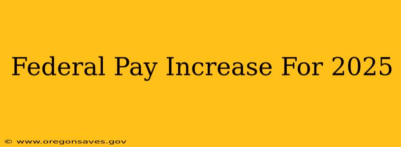 Federal Pay Increase For 2025