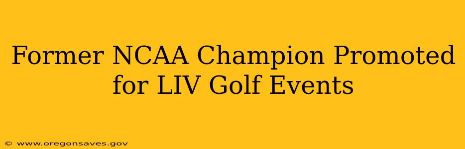 Former NCAA Champion Promoted for LIV Golf Events