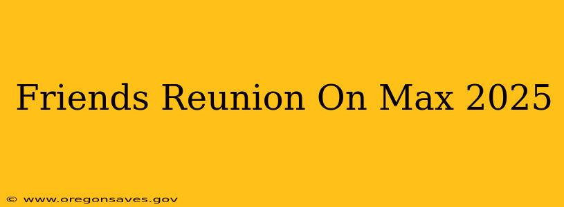 Friends Reunion On Max 2025