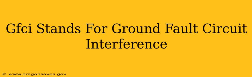 Gfci Stands For Ground Fault Circuit Interference