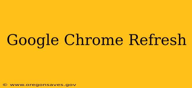 Google Chrome Refresh