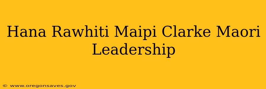 Hana Rawhiti Maipi Clarke Maori Leadership