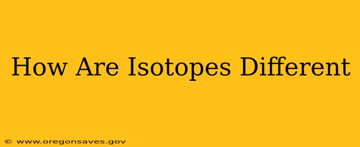 How Are Isotopes Different