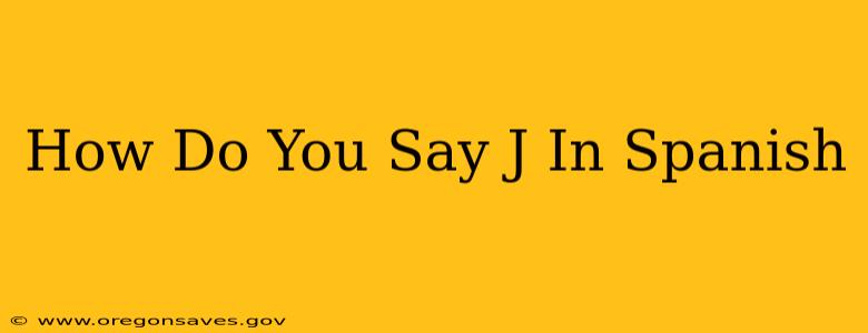 How Do You Say J In Spanish