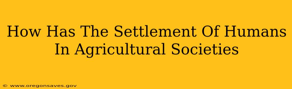 How Has The Settlement Of Humans In Agricultural Societies