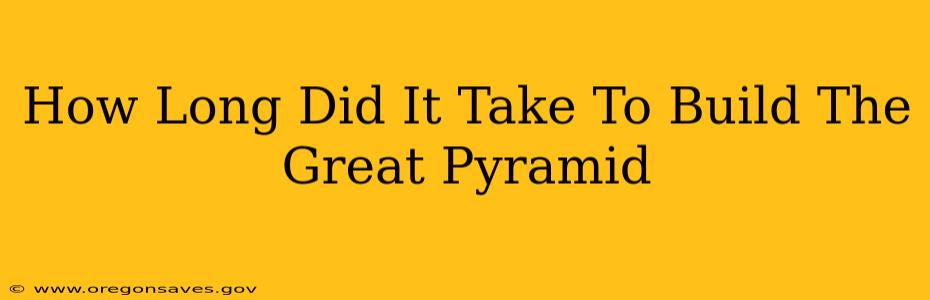 How Long Did It Take To Build The Great Pyramid