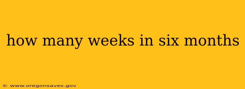 how many weeks in six months