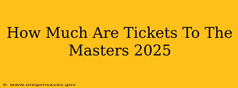 How Much Are Tickets To The Masters 2025