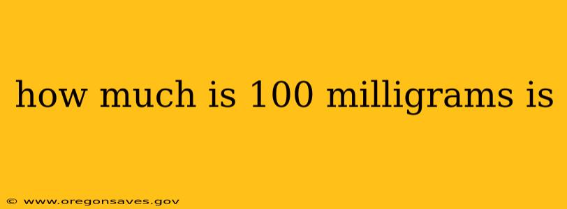 how much is 100 milligrams is