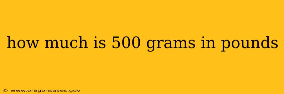how much is 500 grams in pounds