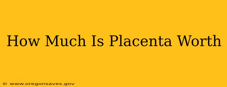 How Much Is Placenta Worth