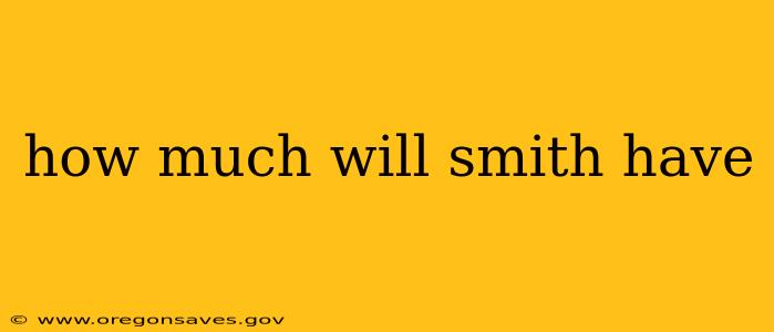 how much will smith have